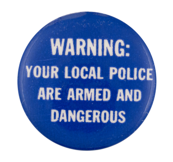 a button that says 'warning: your local police are armed and dangerous'