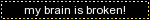 my brain is broken