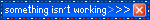 something isn't working